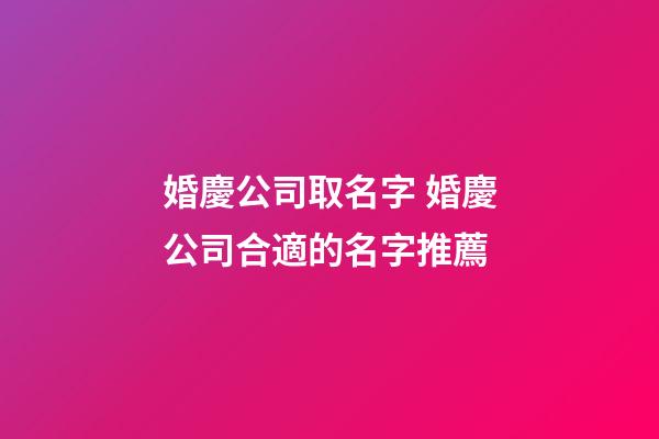婚慶公司取名字 婚慶公司合適的名字推薦-第1張-公司起名-玄機派